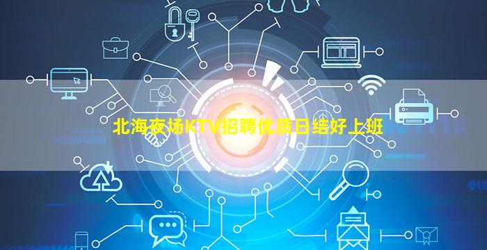 北海夜场KTV招聘优质日结好上班