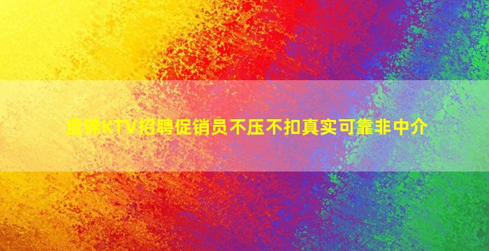 盘锦KTV招聘促销员不压不扣真实可靠非中介